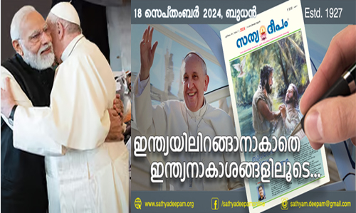 ‘ഇന്ത്യയിലിറങ്ങാനാകാതെ ഇന്ത്യനാകാശങ്ങളിലൂടെ’,   ന്യൂനപക്ഷങ്ങളെ വേട്ടയാടുന്ന, വംശഹത്യയെ ഉദാസീനമായി നോക്കിനില്‍ക്കുന്ന, ഭരണഘടനാസ്ഥാപനങ്ങളെ വൈരനിര്യാതനത്തിനായി ദുരുപയോഗിക്കുന്ന, മാധ്യമ സ്വാതന്ത്ര്യത്തെ വിലയ്ക്കെടുക്കുന്ന ഒരു ഭരണകൂടത്തിന് ഈ പാപ്പ സ്വീകാര്യനാകുന്നതെങ്ങനെ’ മോദി സര്‍ക്കാര്‍നെതിരെ സത്യദീപം